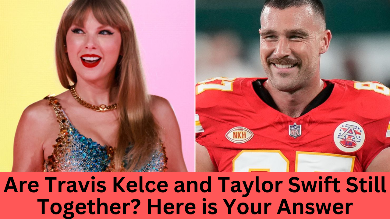 Are Travis Kelce and Taylor Swift Still Together? Here is Your Answer